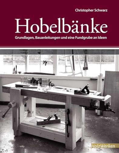 Hobelbänke: Grundlagen, Bauanleitungen und eine Fundgrube an Ideen (HolzWerken)